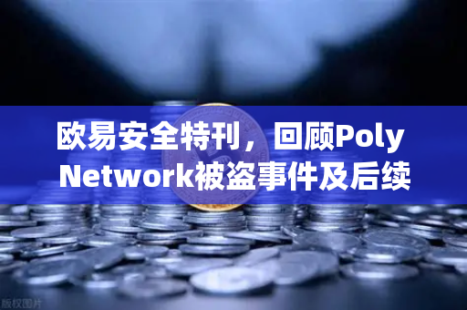 欧易安全特刊，回顾Poly Network被盗事件及后续追回过程
