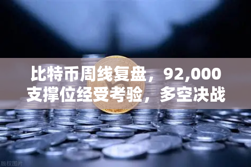 比特币周线复盘，92,000支撑位经受考验，多空决战一触即发