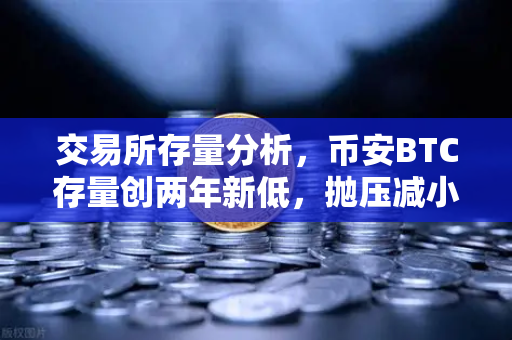 交易所存量分析，币安BTC存量创两年新低，抛压减小，市场或迎转机？